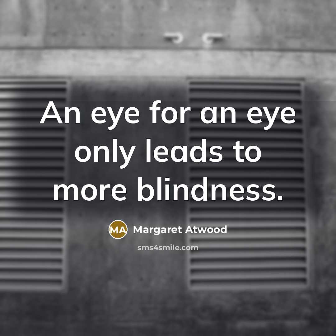 “An eye for an eye only leads to more blindness.…” quote by Margaret Atwood