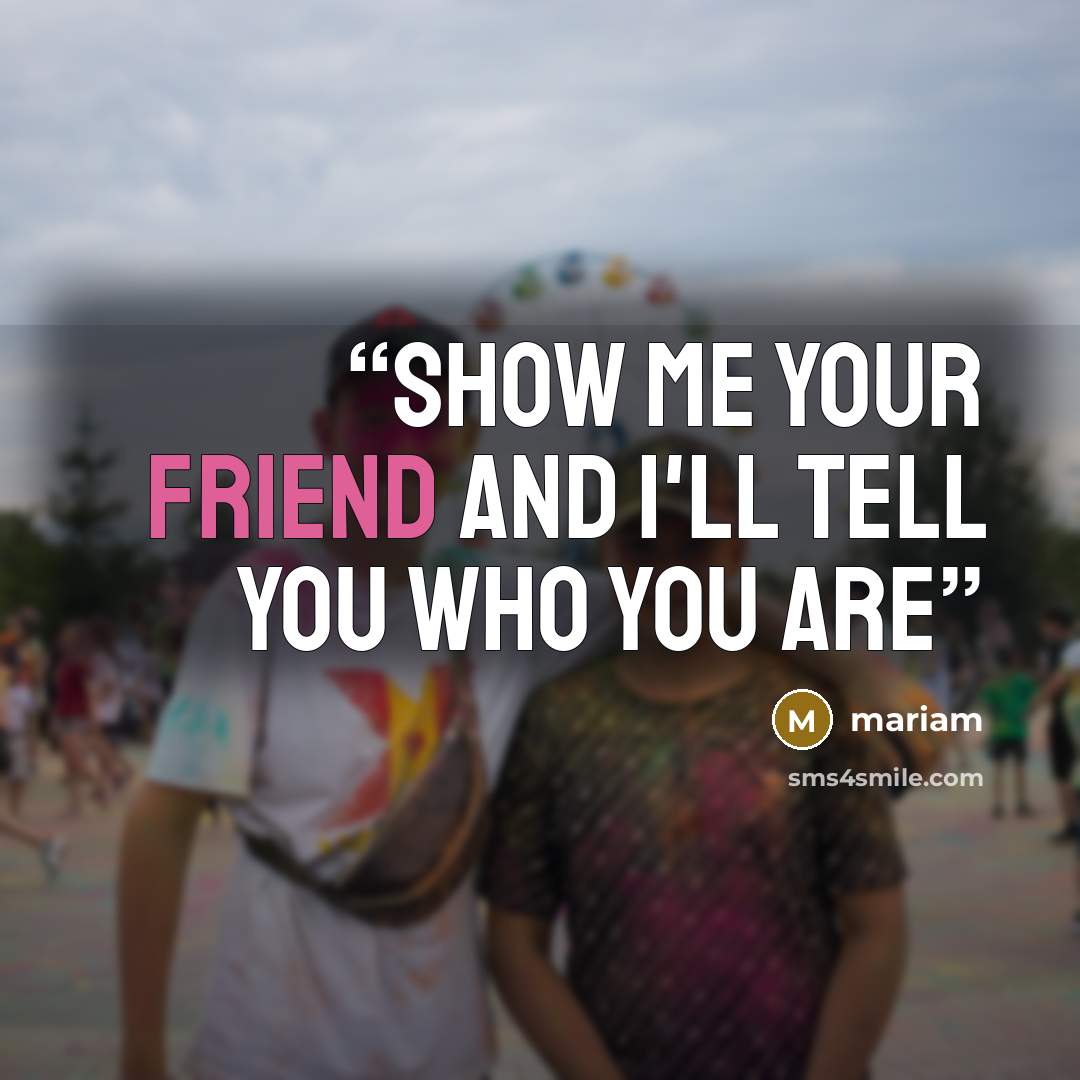 “show me your friend and i'll tell you who you are” quote by mariam