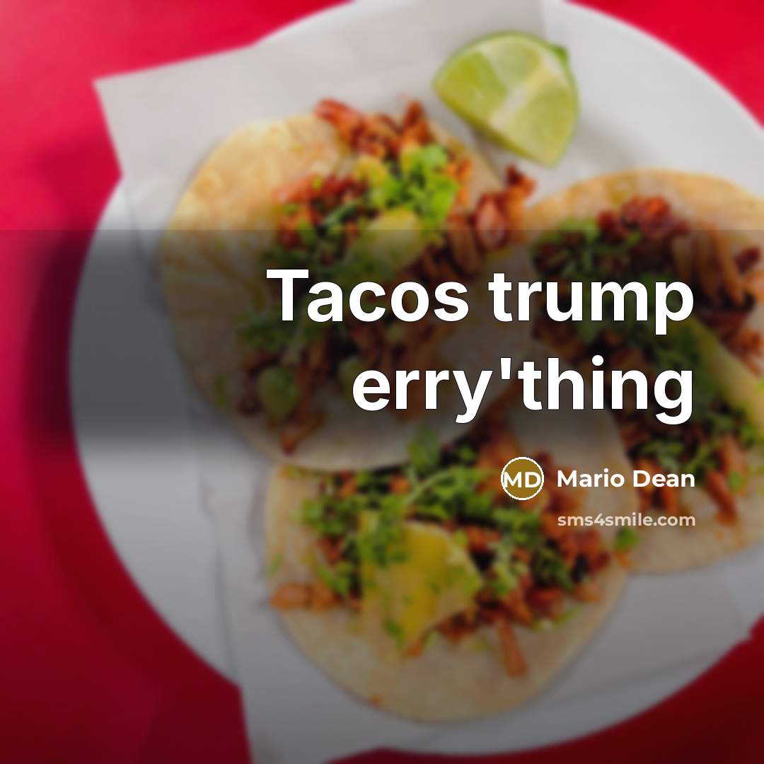 “Tacos trump erry'thing…” quote by Mario Dean