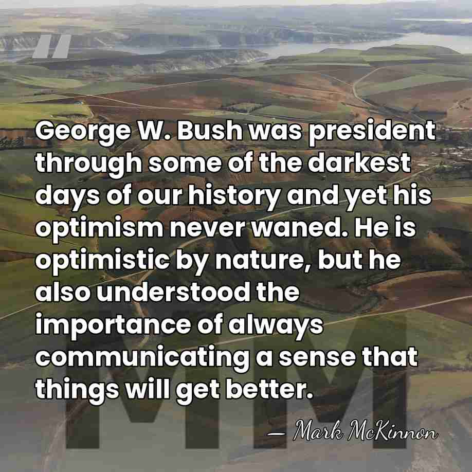 George W. Bush was president through some of the darkest days of&hellip; - Mark McKinnon