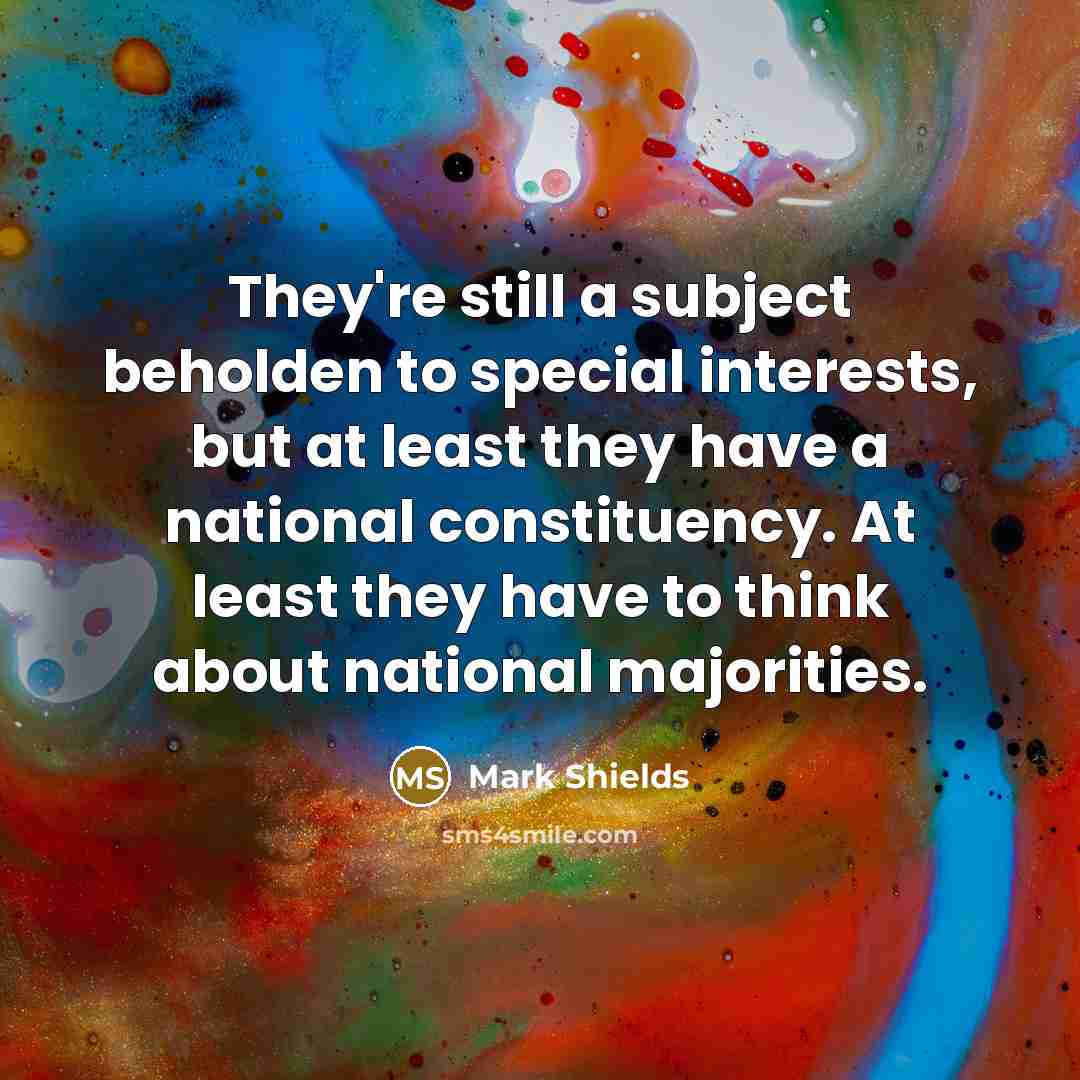 “They're still a subject beholden to special interests, but at…” quote by Mark Shields