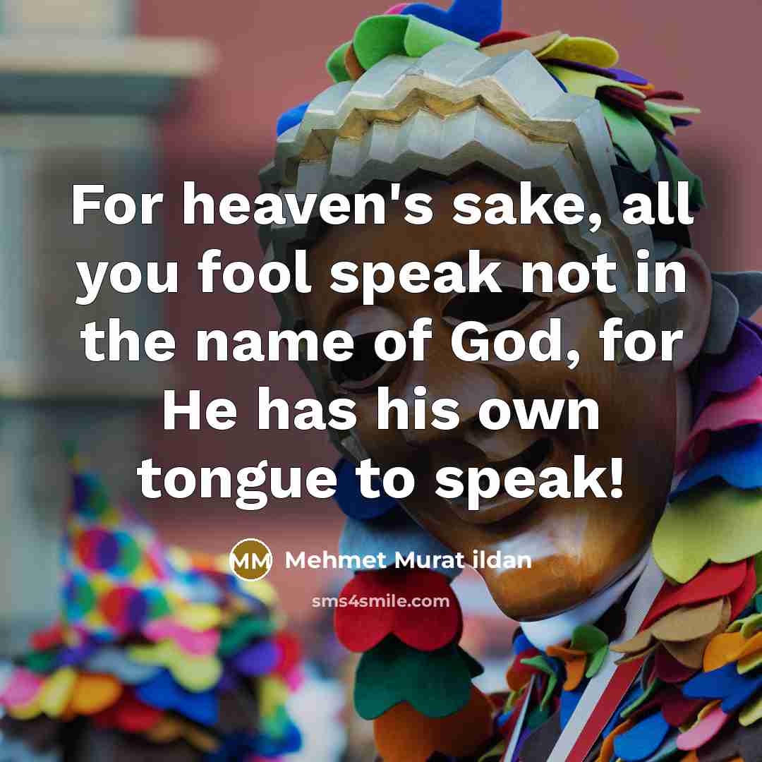 “For heaven's sake, all you fool speak not in the…” quote by Mehmet Murat Ildan