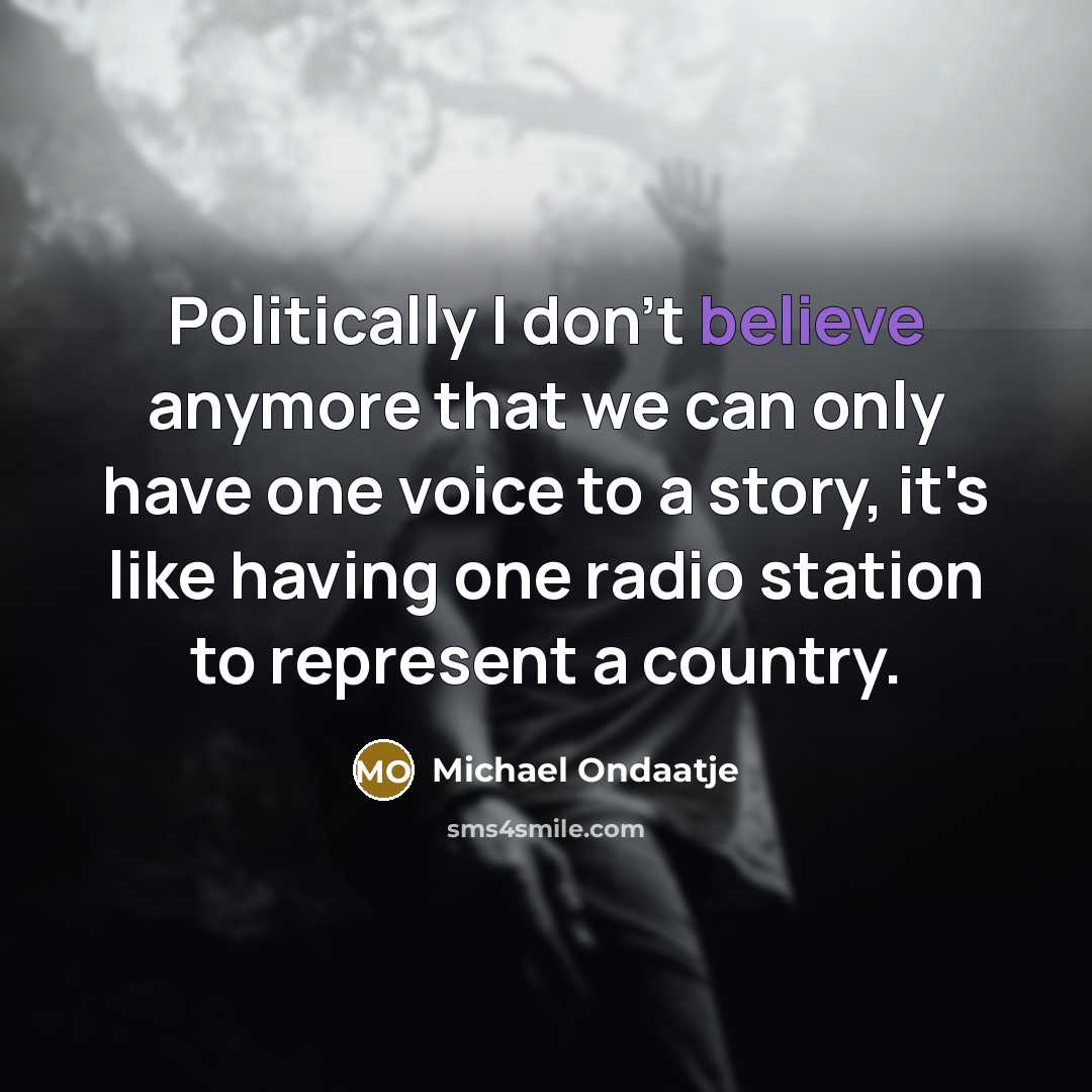 “Politically I don't believe anymore that we can only have…” quote by Michael Ondaatje