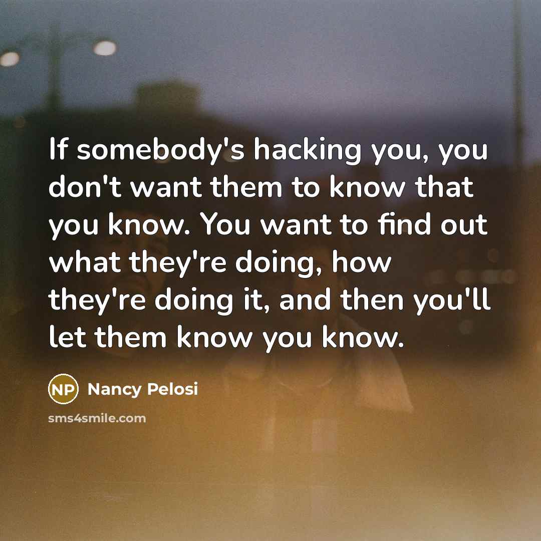“If somebody's hacking you, you don't want them to know…” quote by Nancy Pelosi