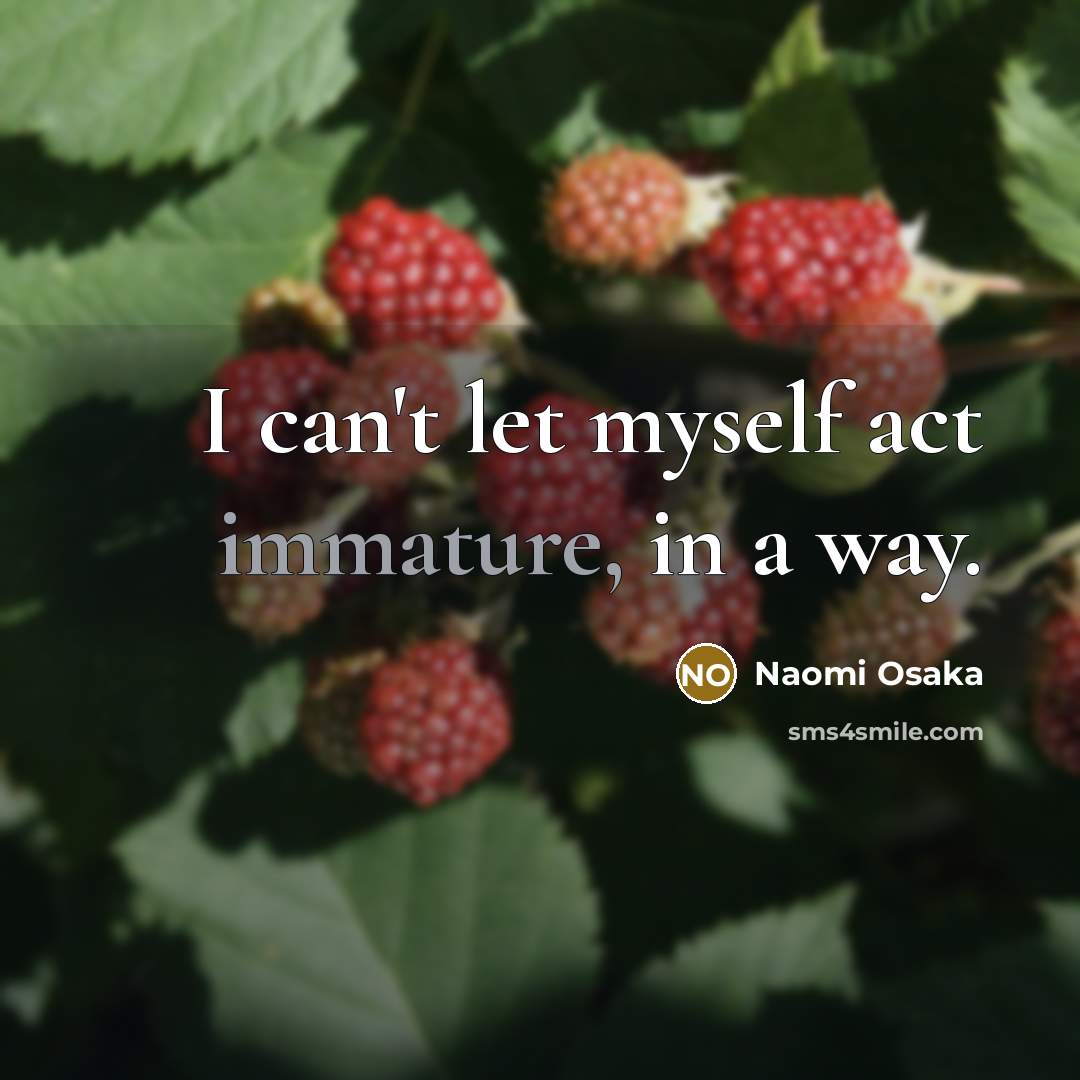 “I can't let myself act immature, in a way.…” quote by Naomi Osaka