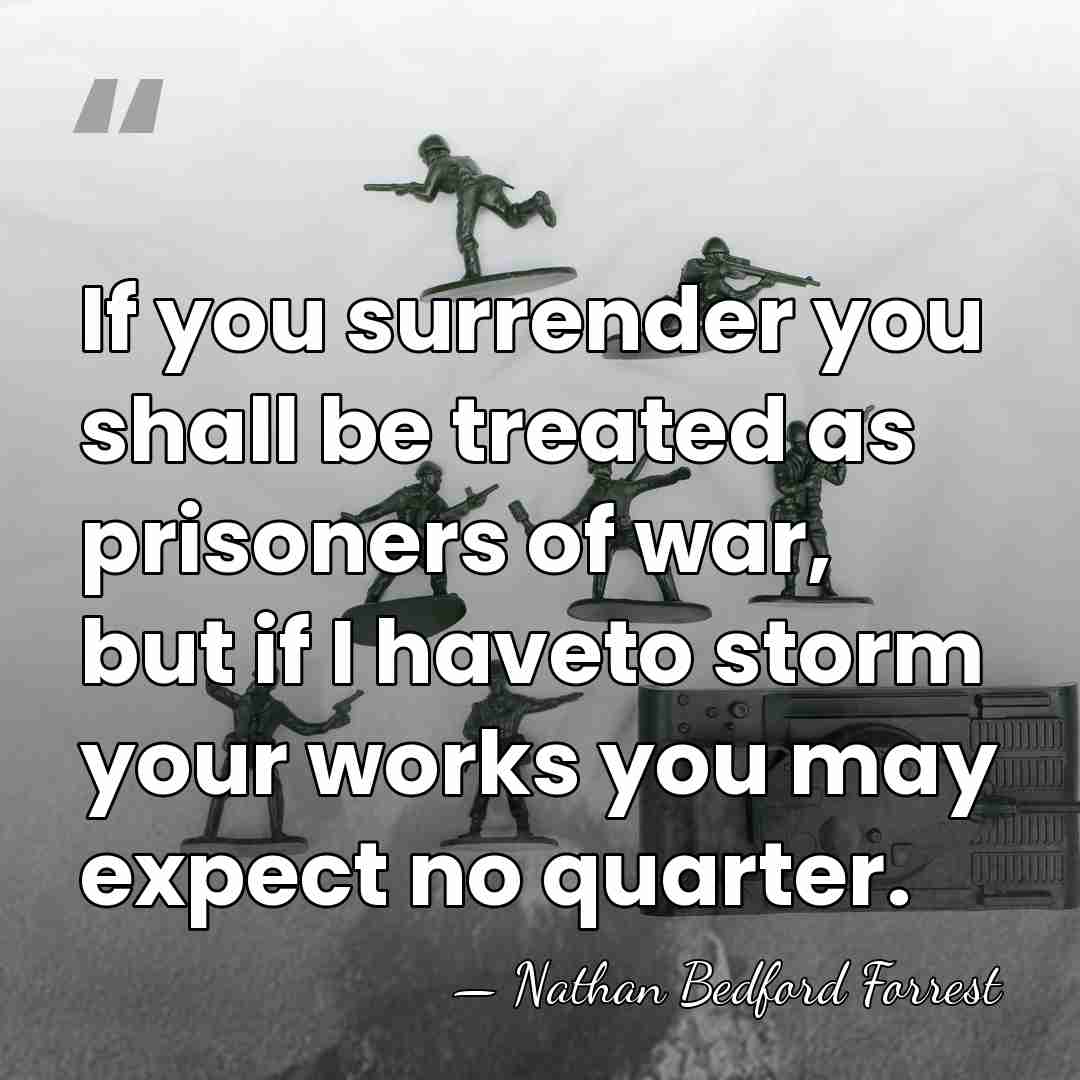 If you surrender you shall be treated as prisoners of war, but&hellip; - Nathan Bedford Forrest