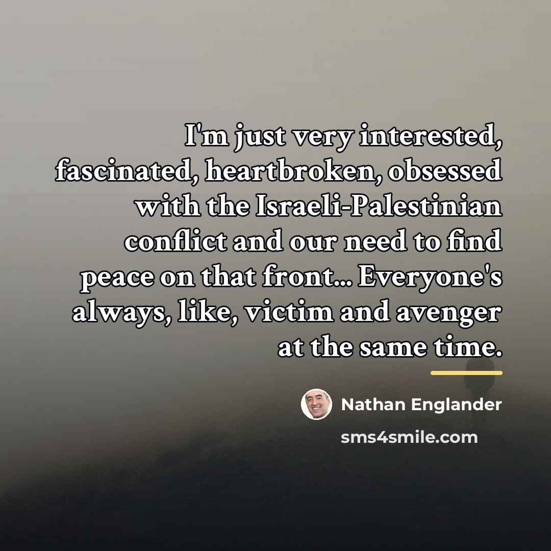 “I'm just very interested, fascinated, heartbroken, obsessed with the Israeli-Palestinian…” quote by Nathan Englander
