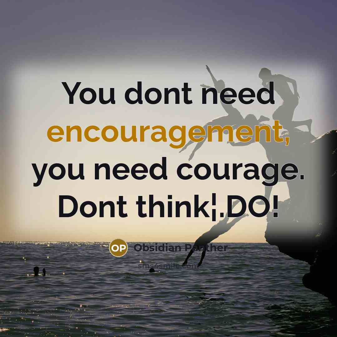 “You dont need encouragement, you need courage. Dont think¦.DO!…” quote by Obsidian Panther