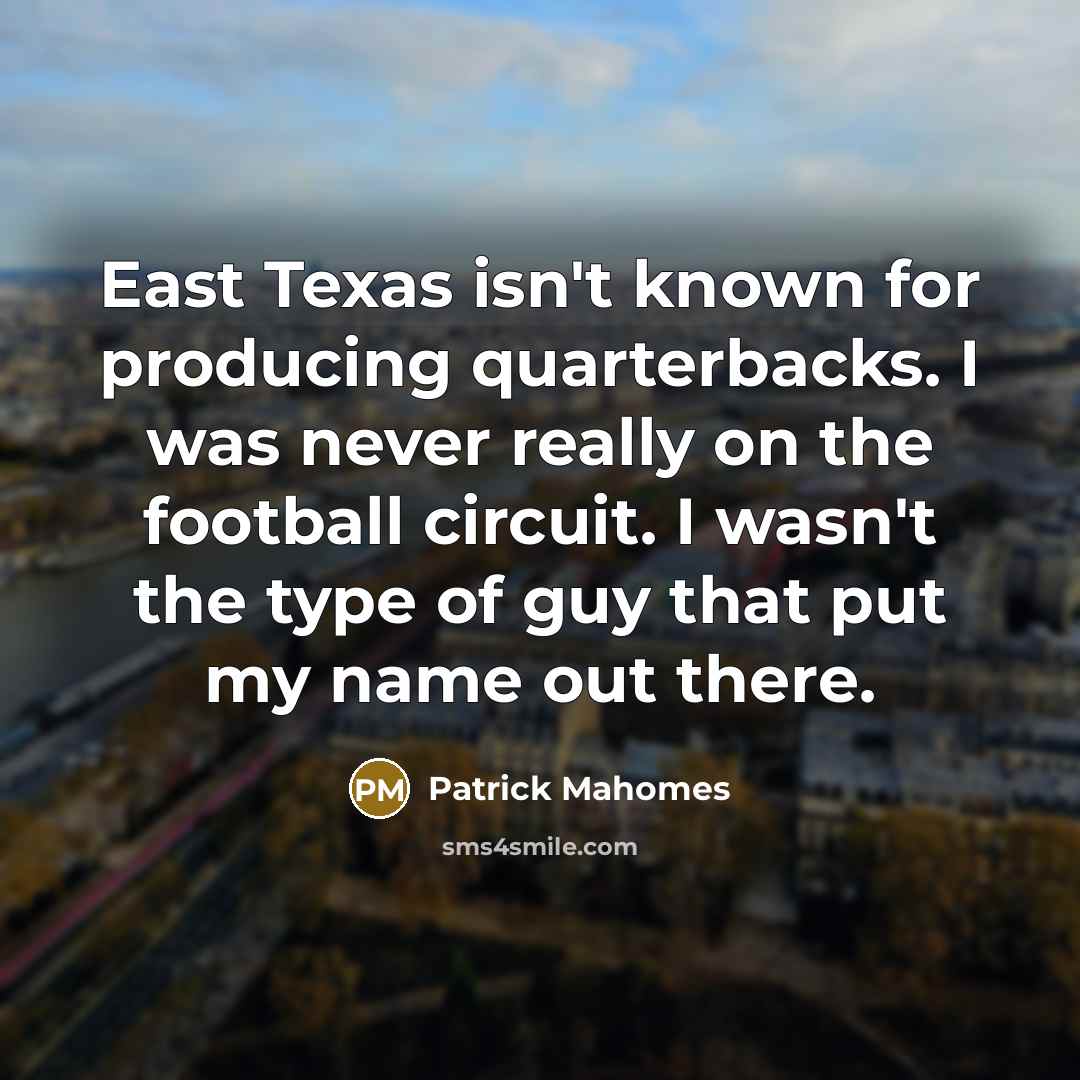“East Texas isn't known for producing quarterbacks. I was never…” quote by Patrick Mahomes