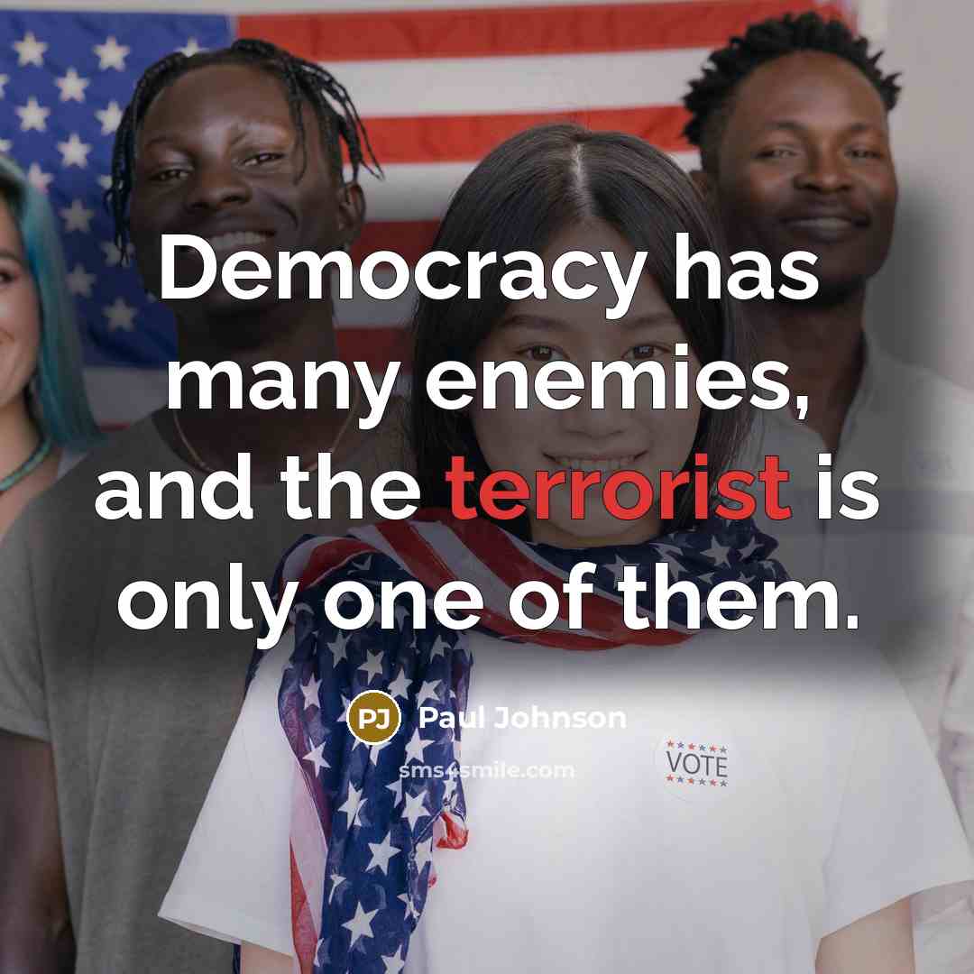 “Democracy has many enemies, and the terrorist is only one…” quote by Paul Johnson