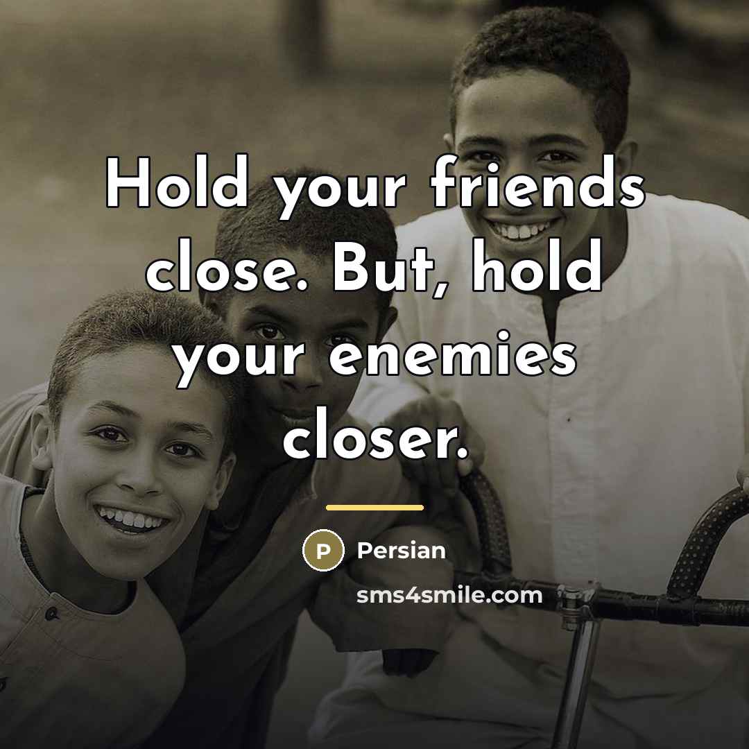 “Hold your friends close. But, hold your enemies closer.…” quote by Persian