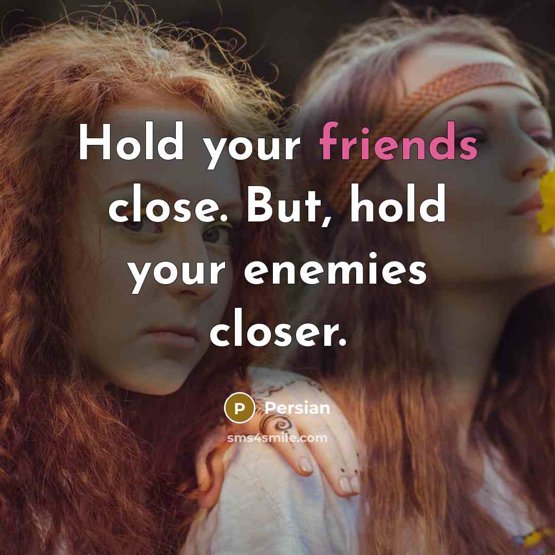 “Hold your friends close. But, hold your enemies closer.” quote by Persian