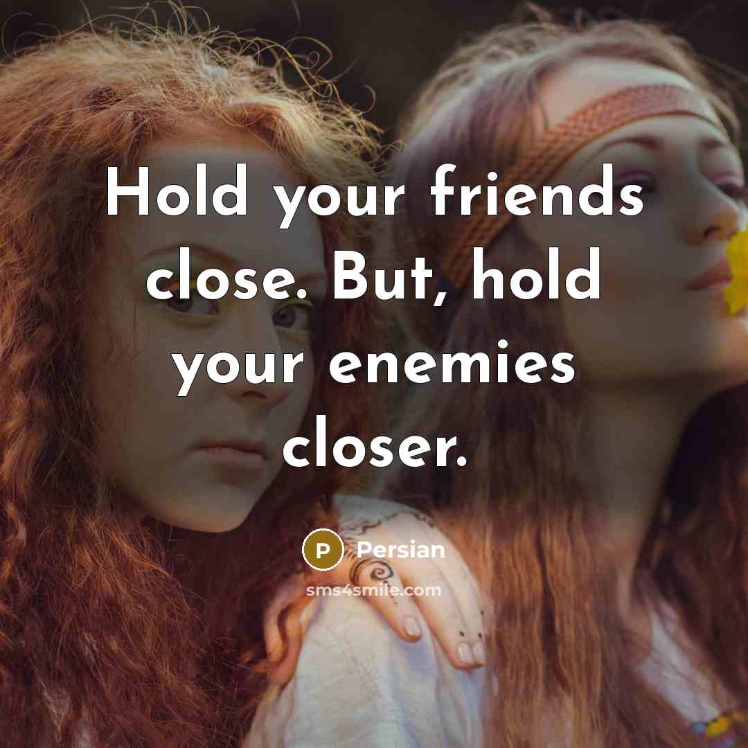 “Hold your friends close. But, hold your enemies closer.” quote by Persian