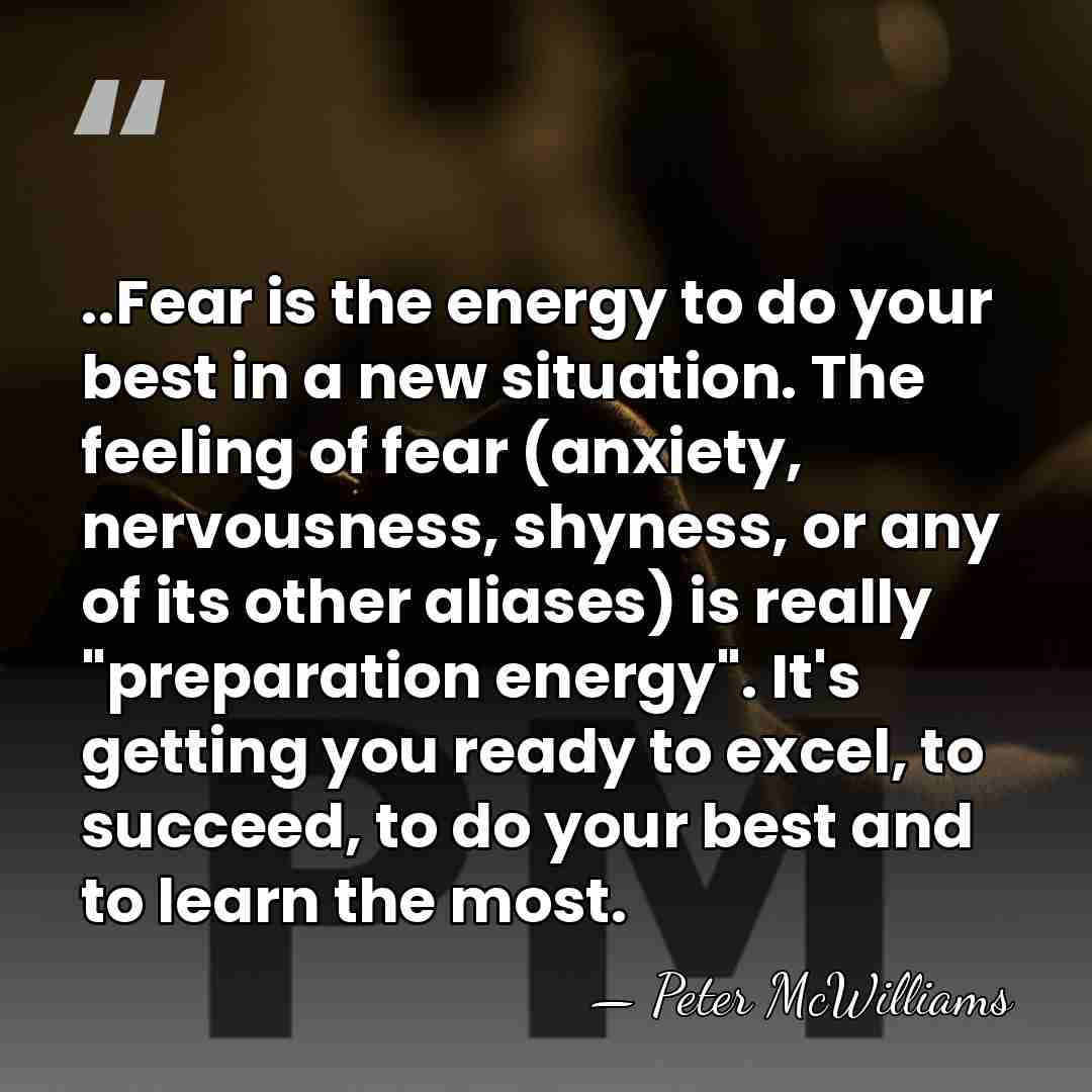 ..Fear is the energy to do your best in a new situation.&hellip; - Peter McWilliams