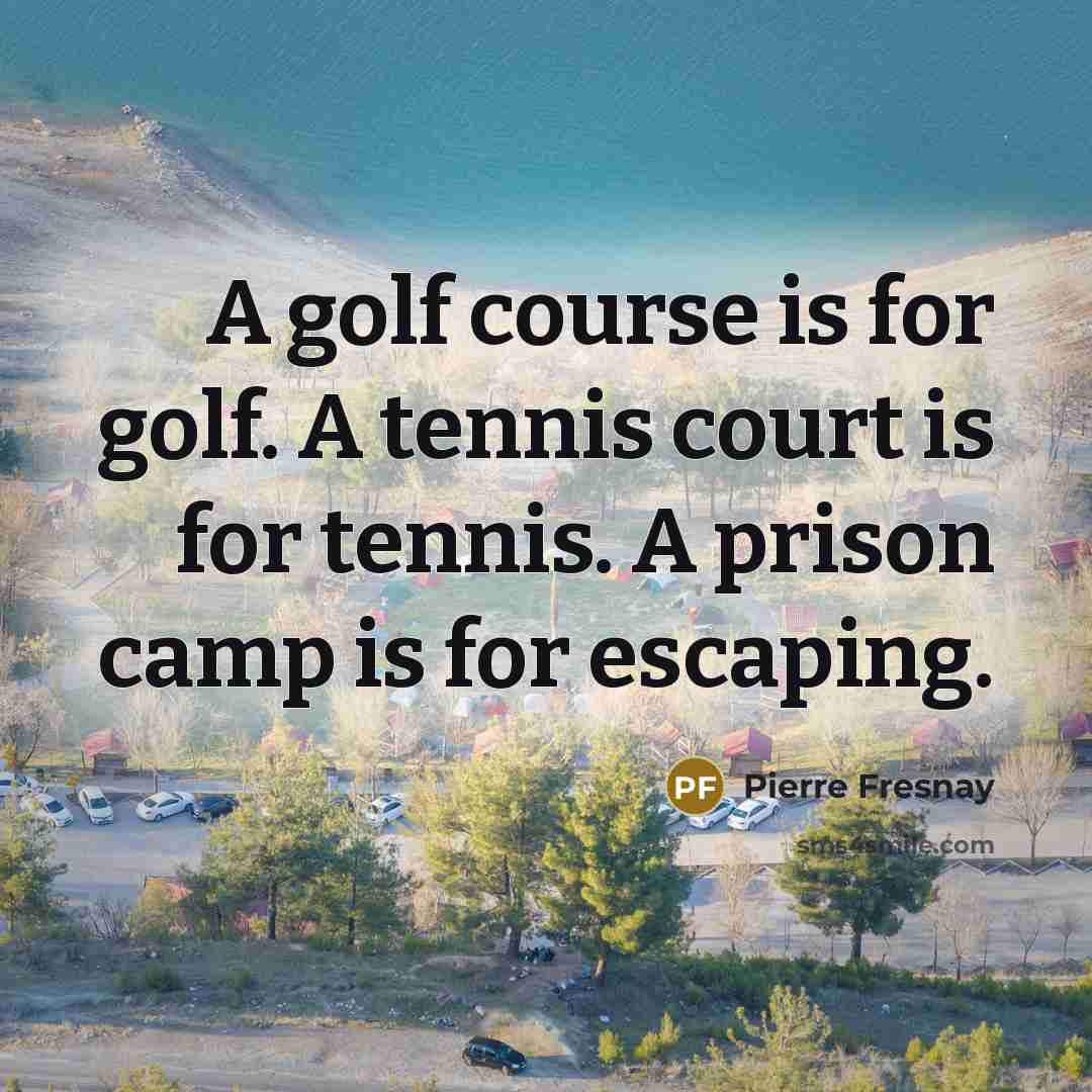 “A golf course is for golf. A tennis court is for tennis. A prison camp is for escaping.” quote by Pierre Fresnay