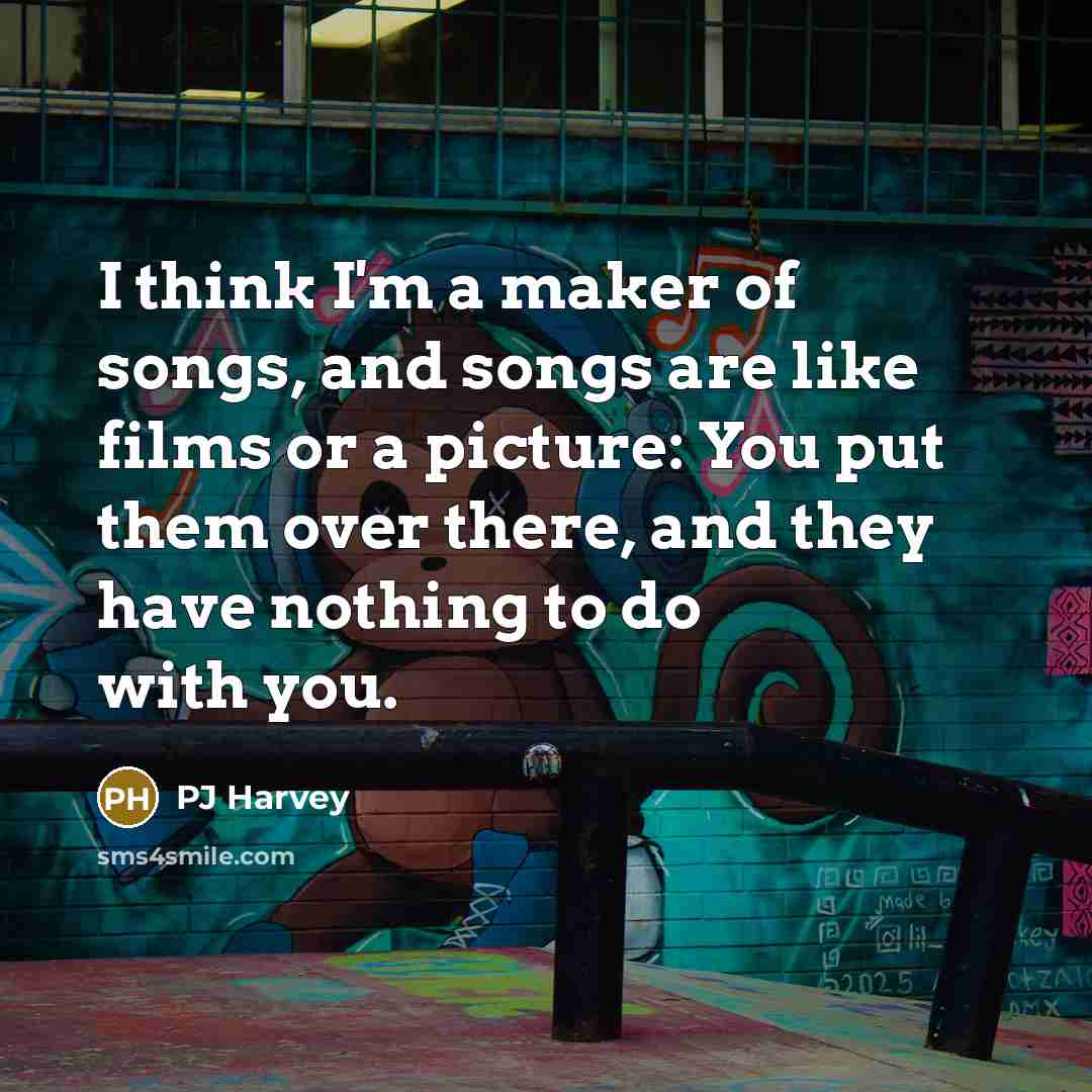 “I think I'm a maker of songs, and songs are…” quote by PJ Harvey