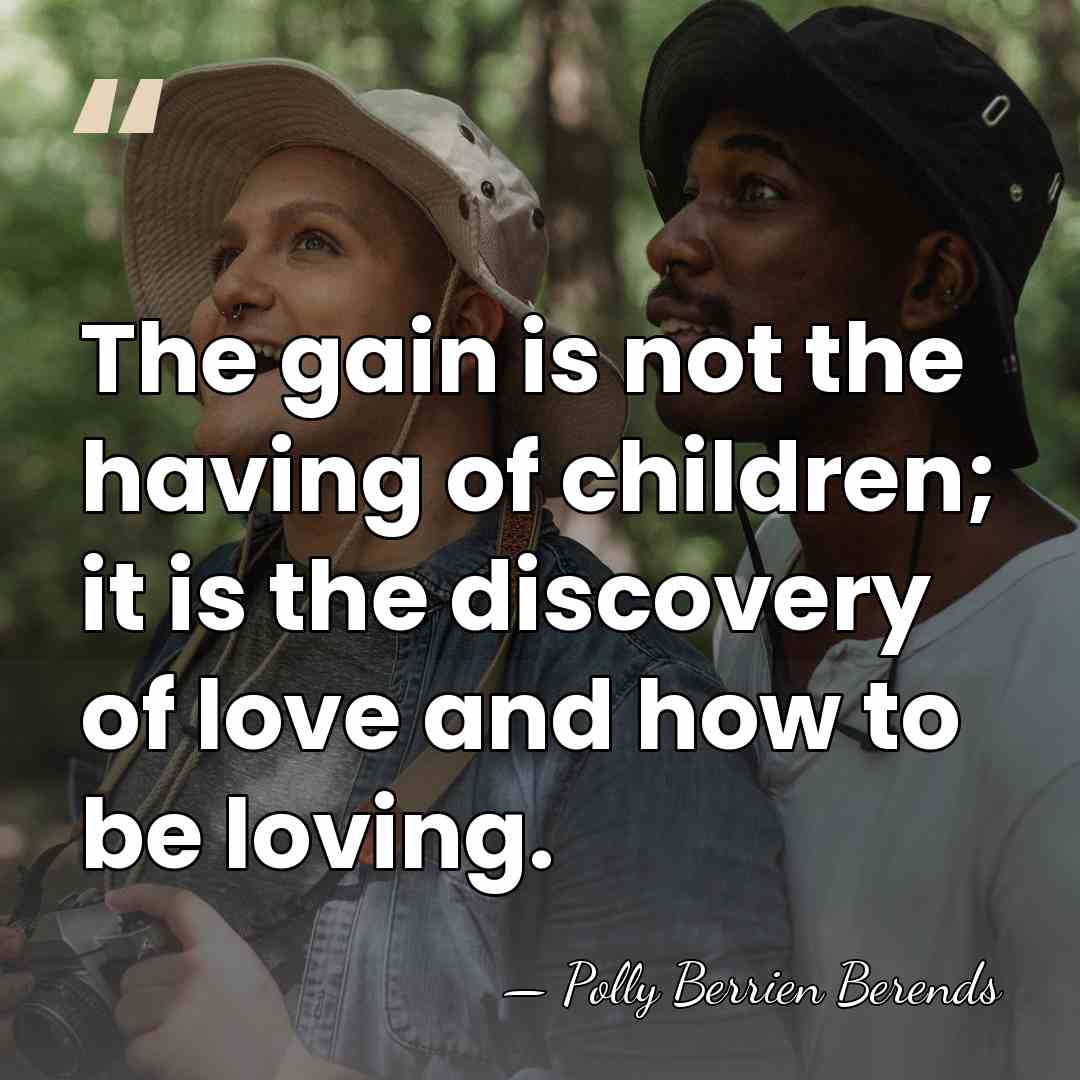 The gain is not the having of children; it is the discovery&hellip; - Polly Berrien Berends