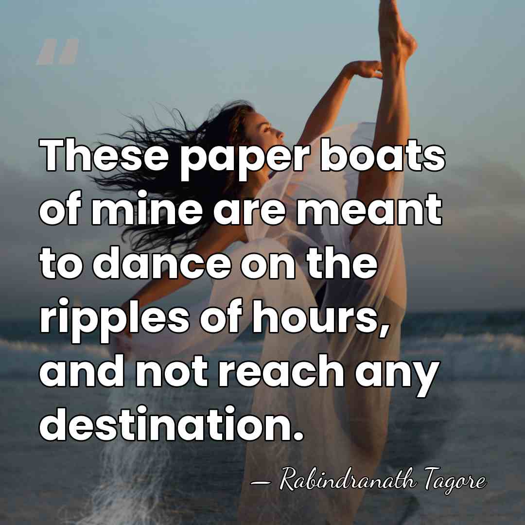 These paper boats of mine are meant to dance on the ripples&hellip; - Rabindranath Tagore
