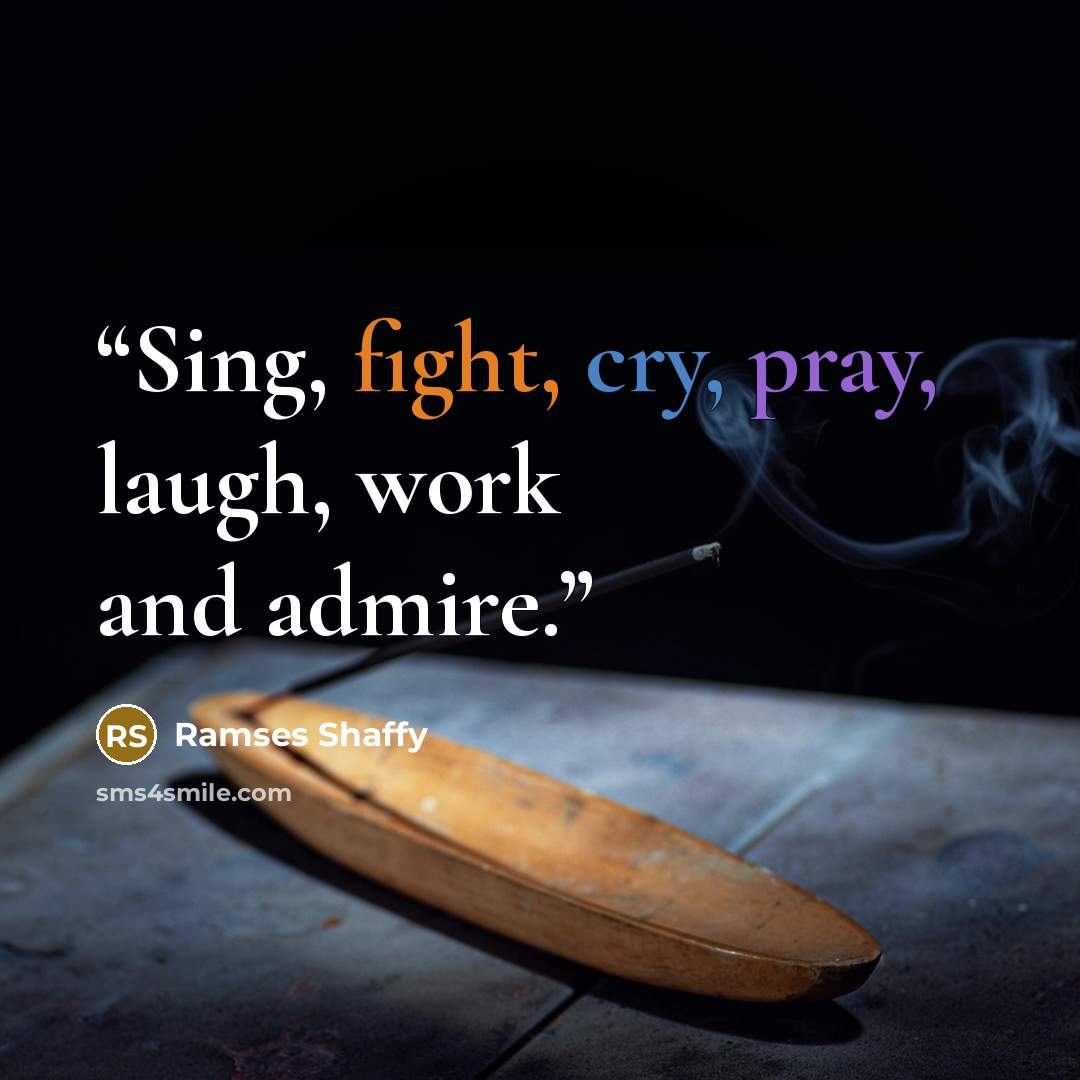 “Sing, fight, cry, pray, laugh, work and admire.” quote by Ramses Shaffy