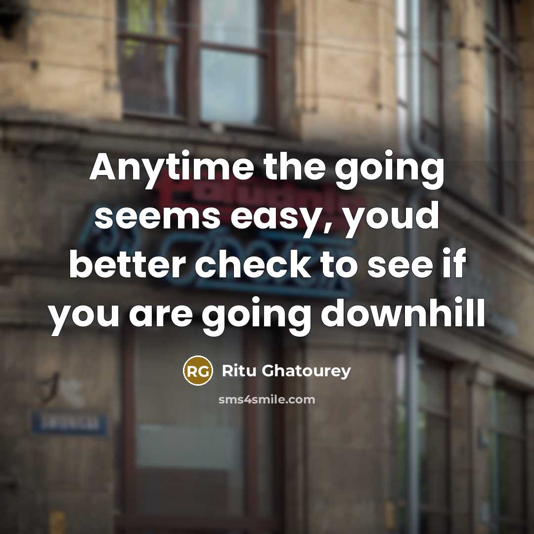 “Anytime the going seems easy, youd better check to see…” quote by Ritu Ghatourey