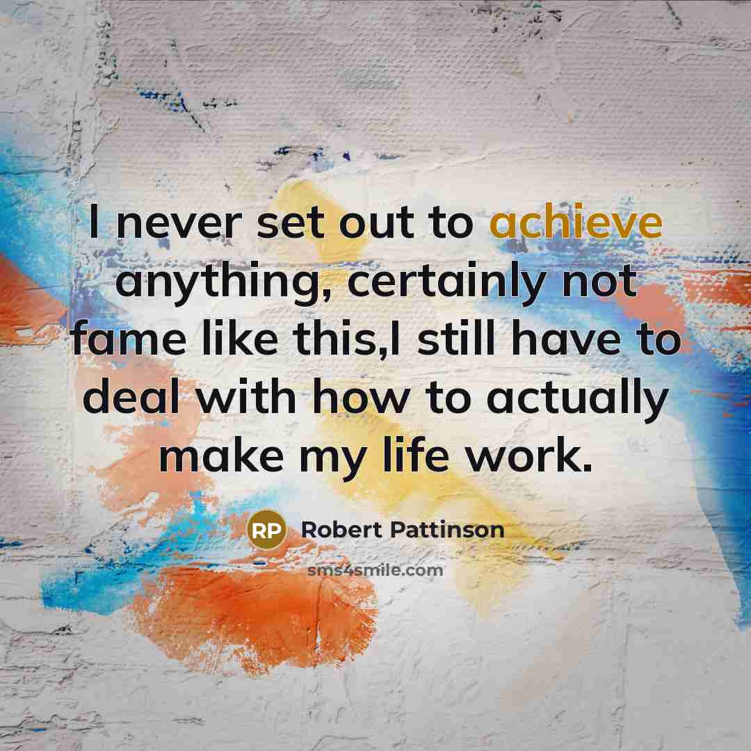 “I never set out to achieve anything, certainly not fame…” quote by Robert Pattinson