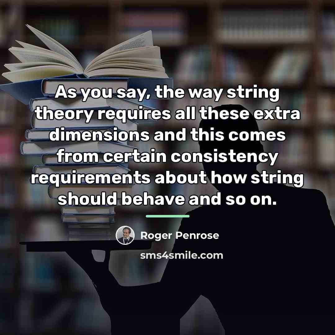 “As you say, the way string theory requires all these…” quote by Roger Penrose