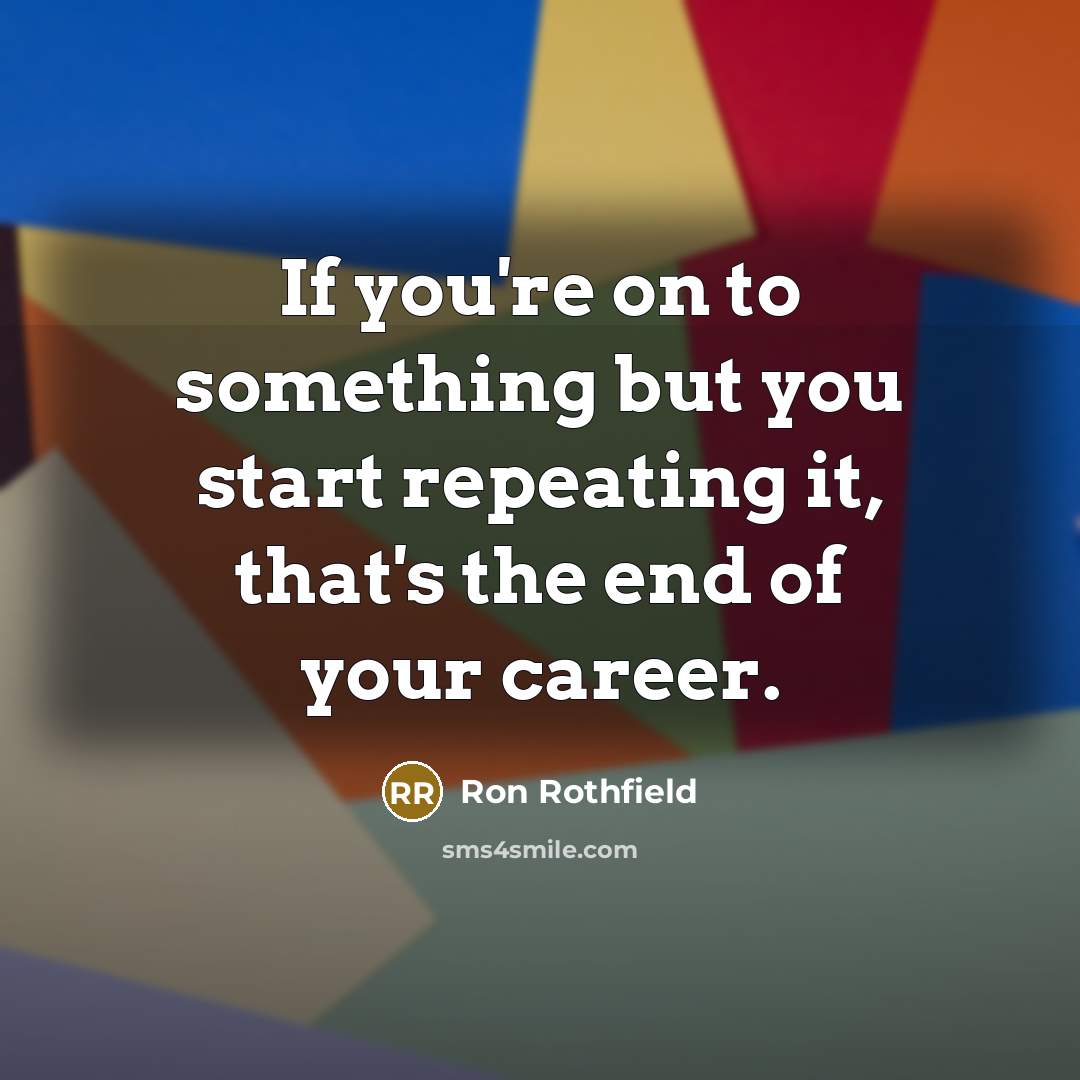 “If you're on to something but you start repeating it,…” quote by Ron Rothfield
