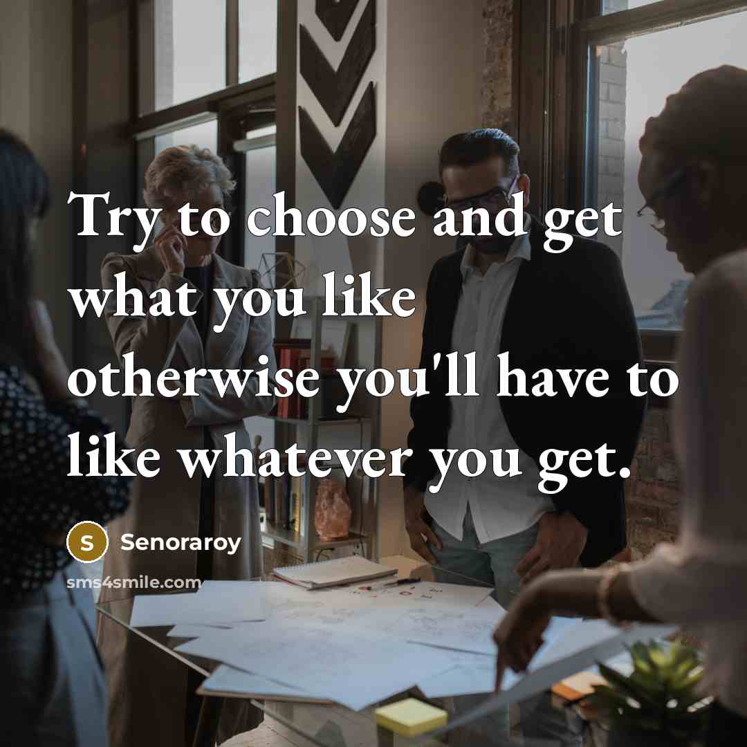 “Try to choose and get what you like otherwise you'll…” quote by Senoraroy