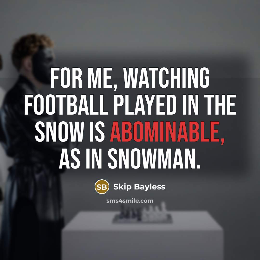 “For me, watching football played in the snow is abominable,…” quote by Skip Bayless