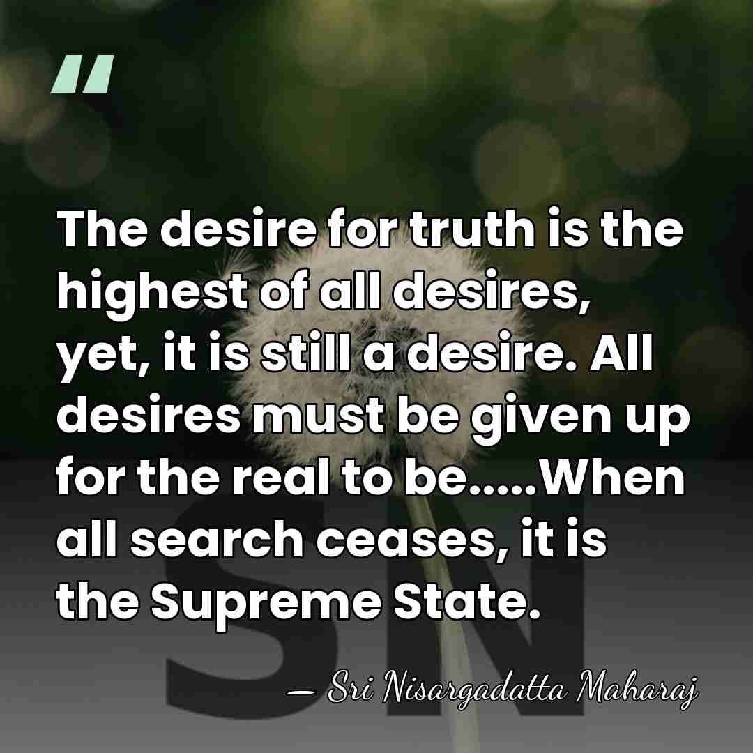 The desire for truth is the highest of all desires, yet, it&hellip; - Sri Nisargadatta Maharaj
