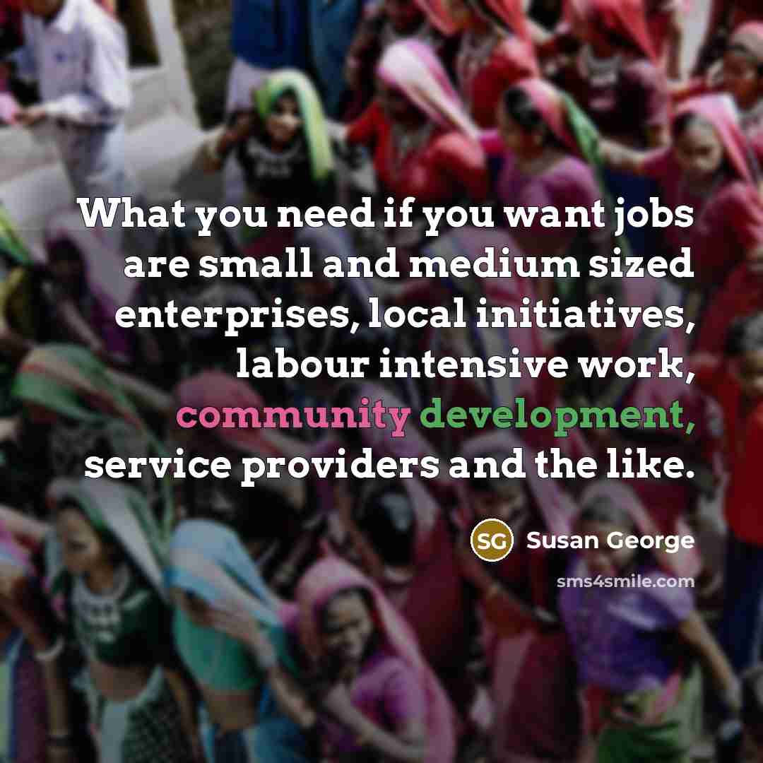 “What you need if you want jobs are small and…” quote by Susan George