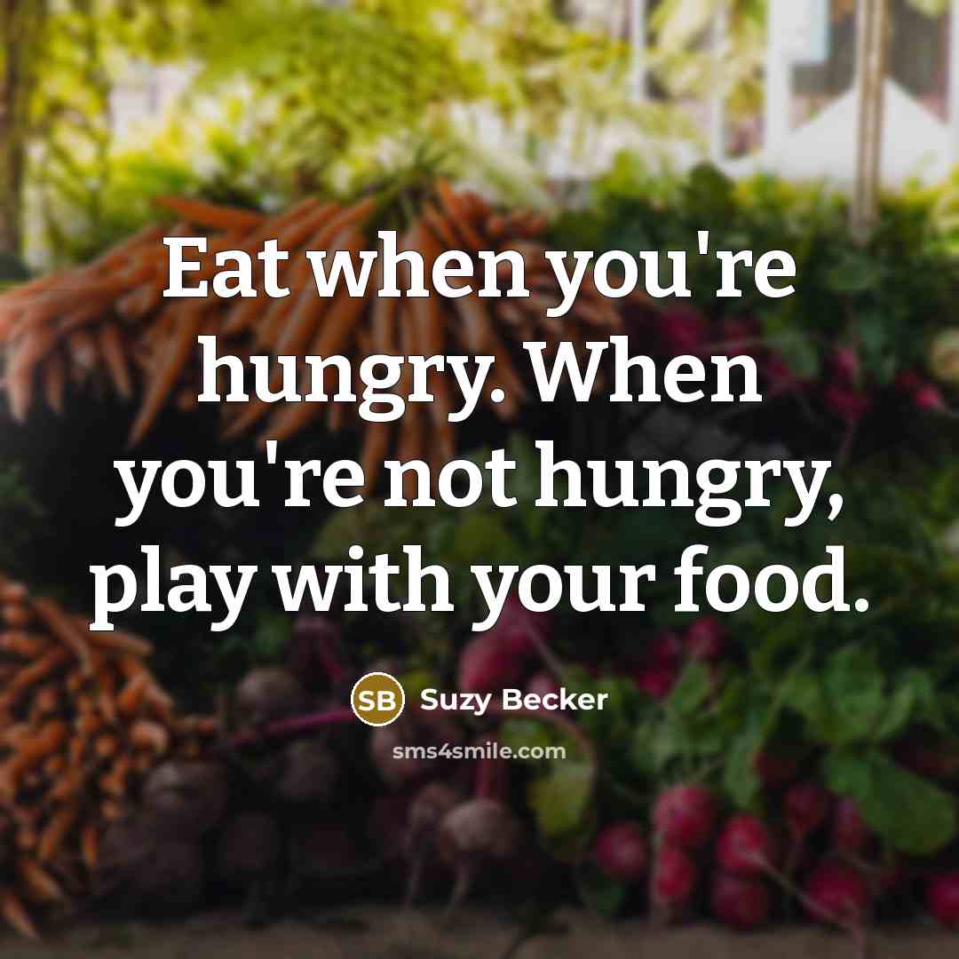 “Eat when you're hungry. When you're not hungry, play with…” quote by Suzy Becker