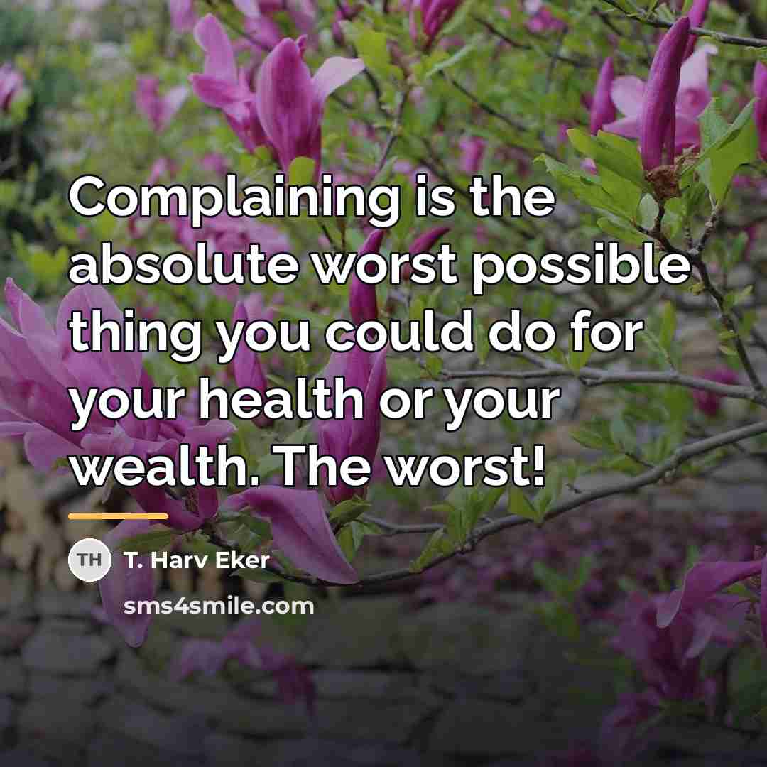 “Complaining is the absolute worst possible thing you could do…” quote by T. Harv Eker