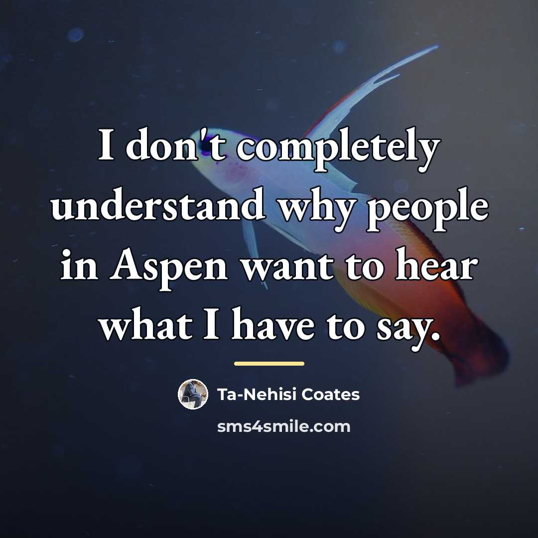 “I don't completely understand why people in Aspen want to…” quote by Ta-Nehisi Coates