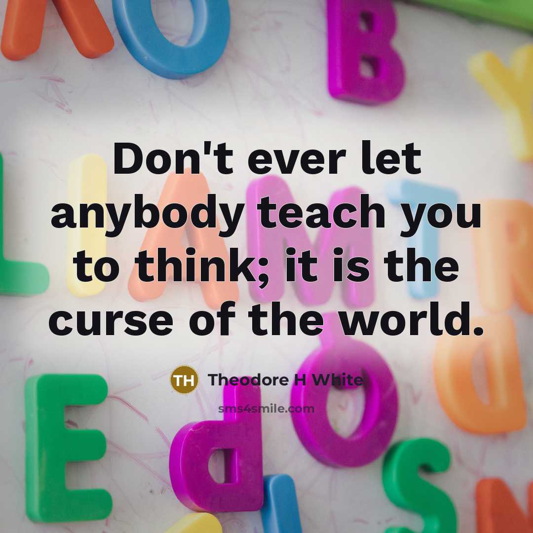 “Don't ever let anybody teach you to think; it is…” quote by Theodore H White