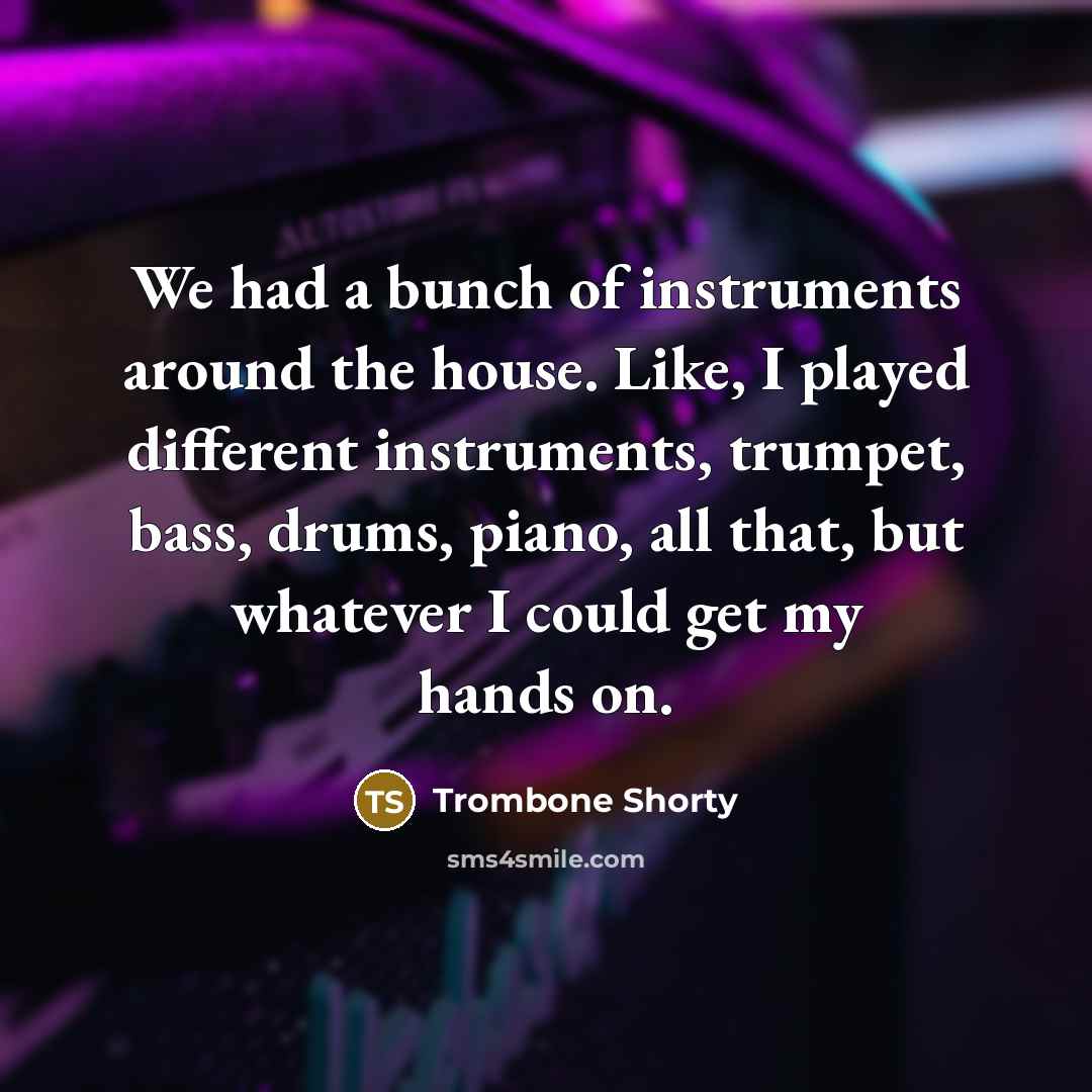 “We had a bunch of instruments around the house. Like,…” quote by Trombone Shorty