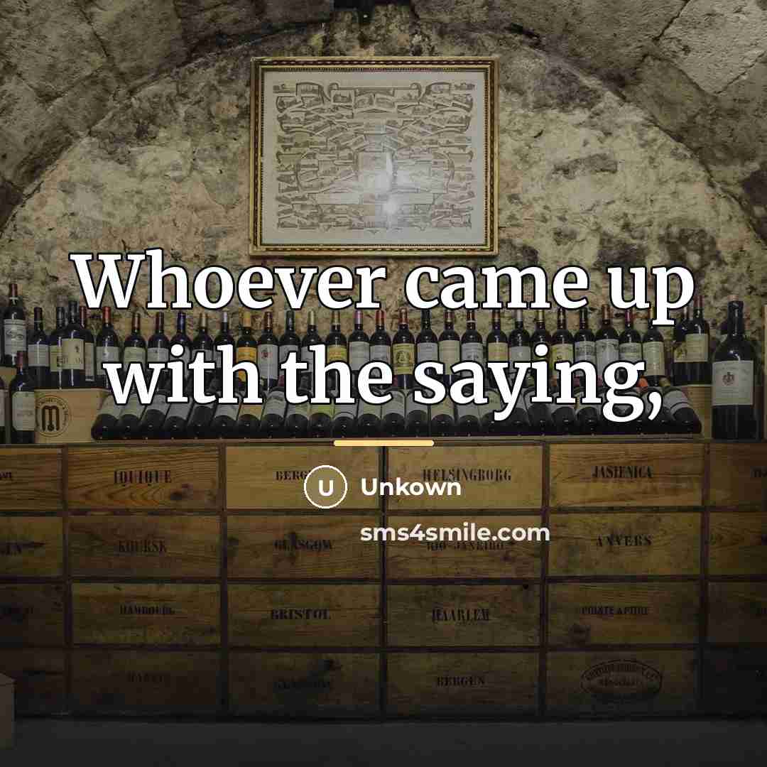“Whoever came up with the saying,…” quote by Unkown