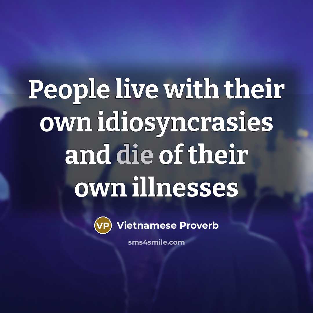 “People live with their own idiosyncrasies and die of their own illnesses” quote by Vietnamese Proverb