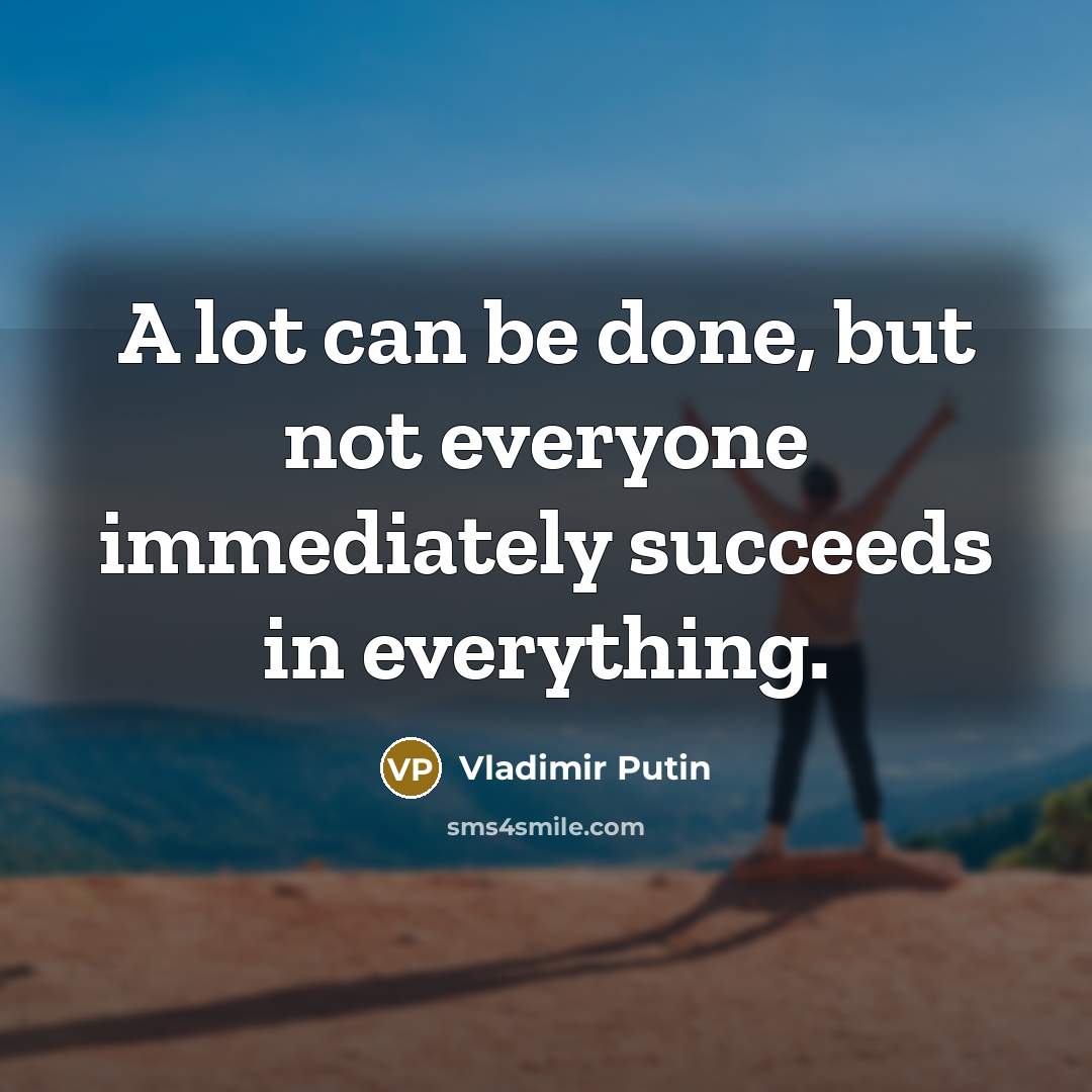 “A lot can be done, but not everyone immediately succeeds…” quote by Vladimir Putin