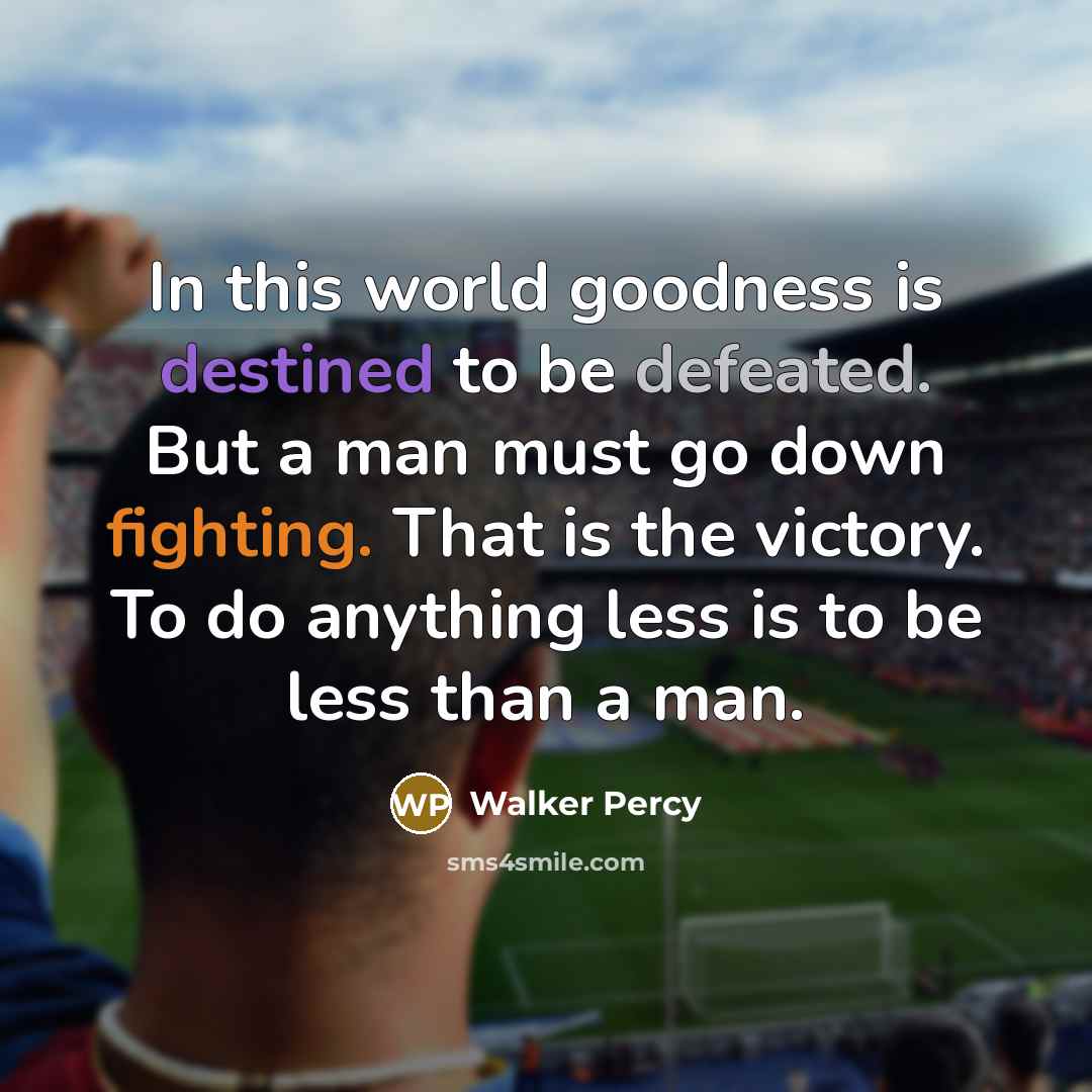 “In this world goodness is destined to be defeated. But…” quote by Walker Percy
