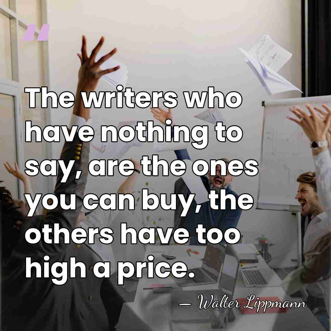The writers who have nothing to say, are the ones you can&hellip; - Walter Lippmann