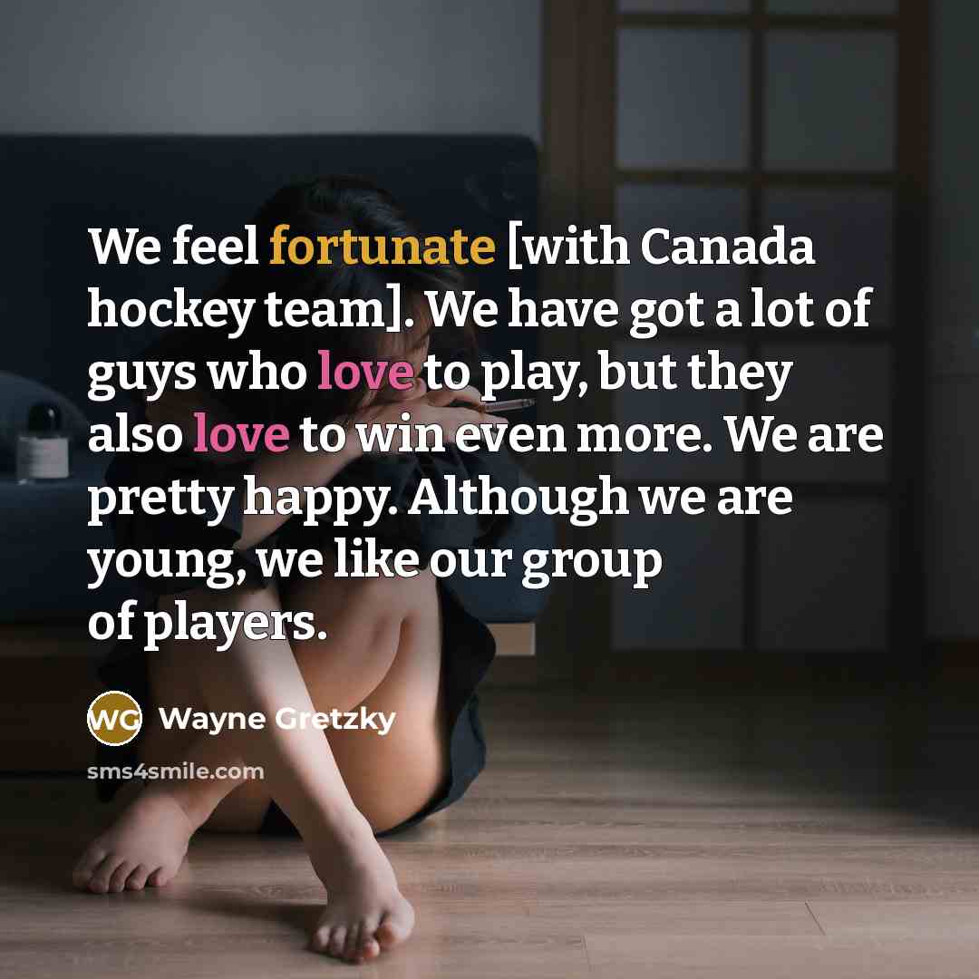 “We feel fortunate [with Canada hockey team]. We have got…” quote by Wayne Gretzky
