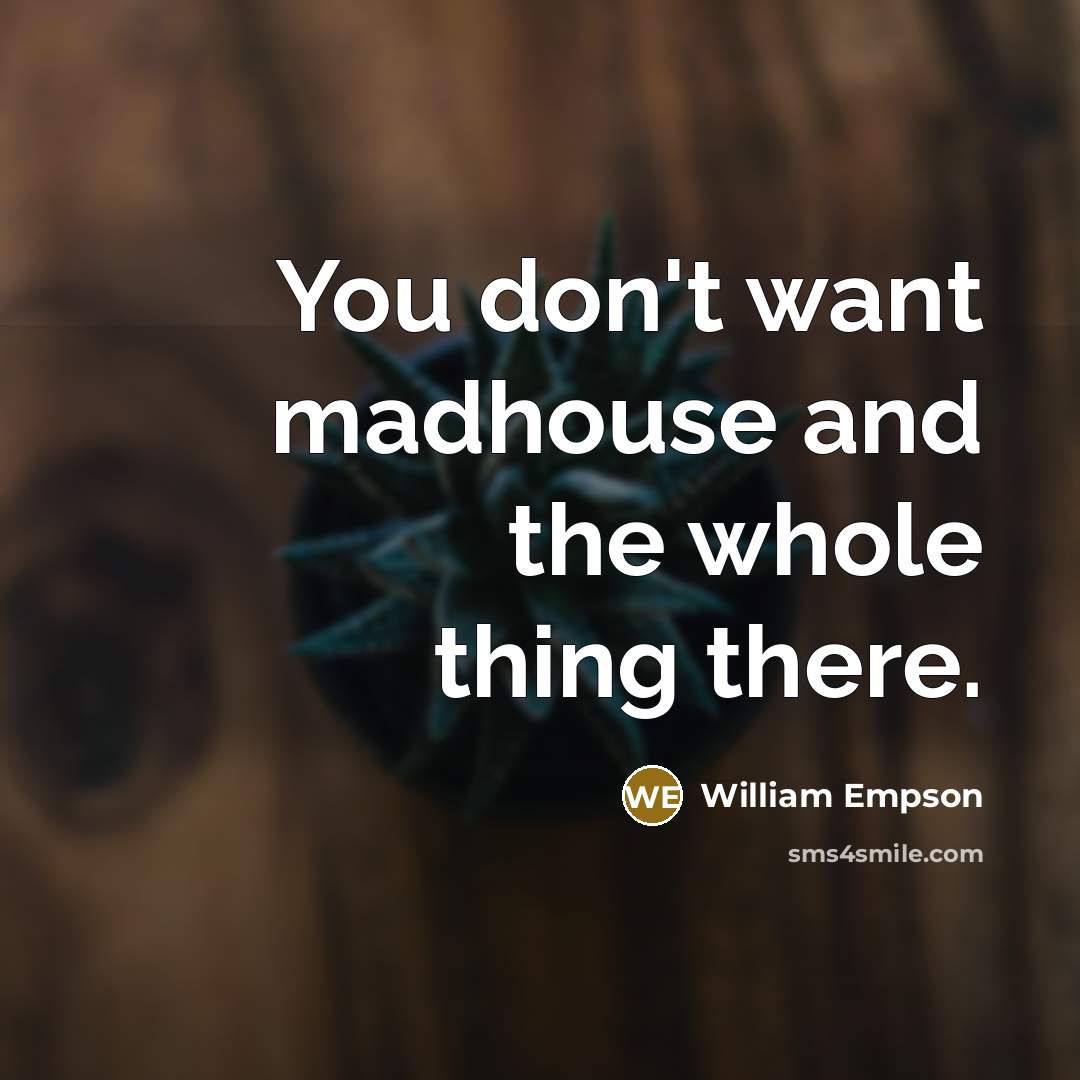 “You don't want madhouse and the whole thing there.…” quote by William Empson