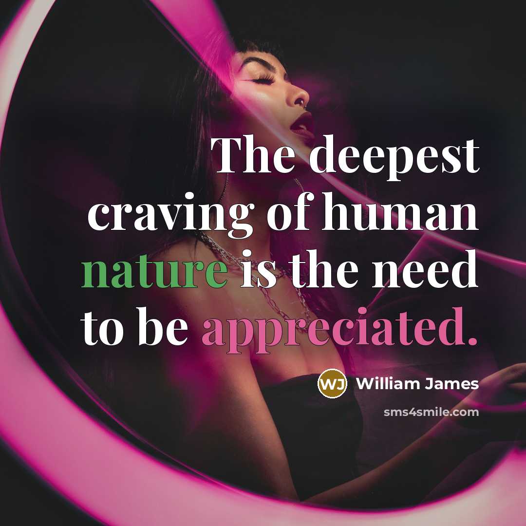 “The deepest craving of human nature is the need to be appreciated.” quote by William James