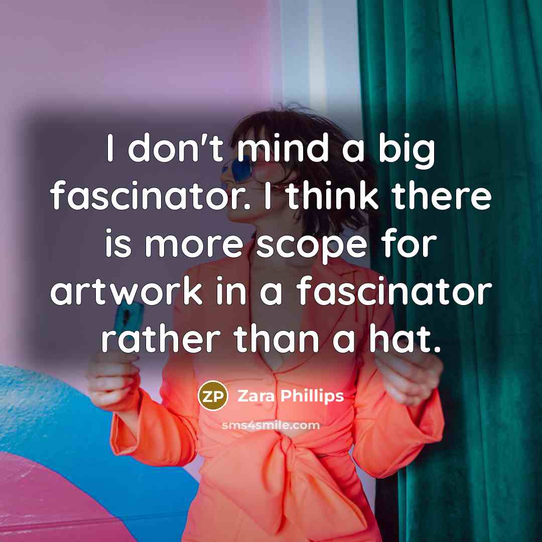 “I don't mind a big fascinator. I think there is…” quote by Zara Phillips