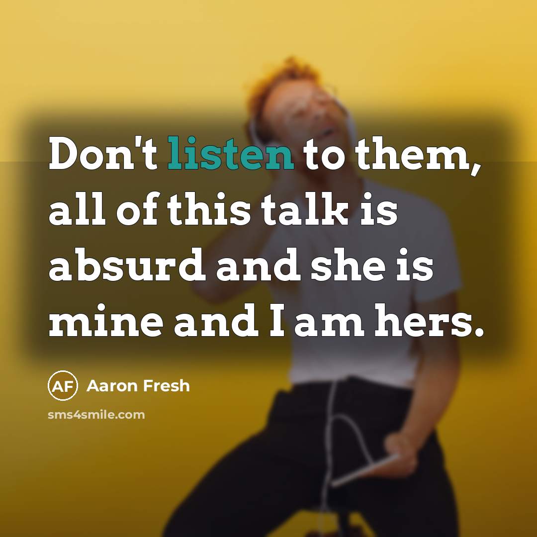“Don't listen to them, all of this talk is absurd…” quote by Aaron Fresh