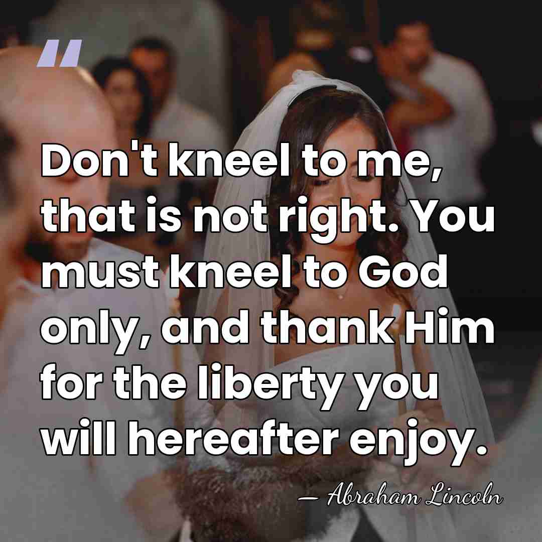 Don't kneel to me, that is not right. You must kneel to&hellip; - Abraham Lincoln