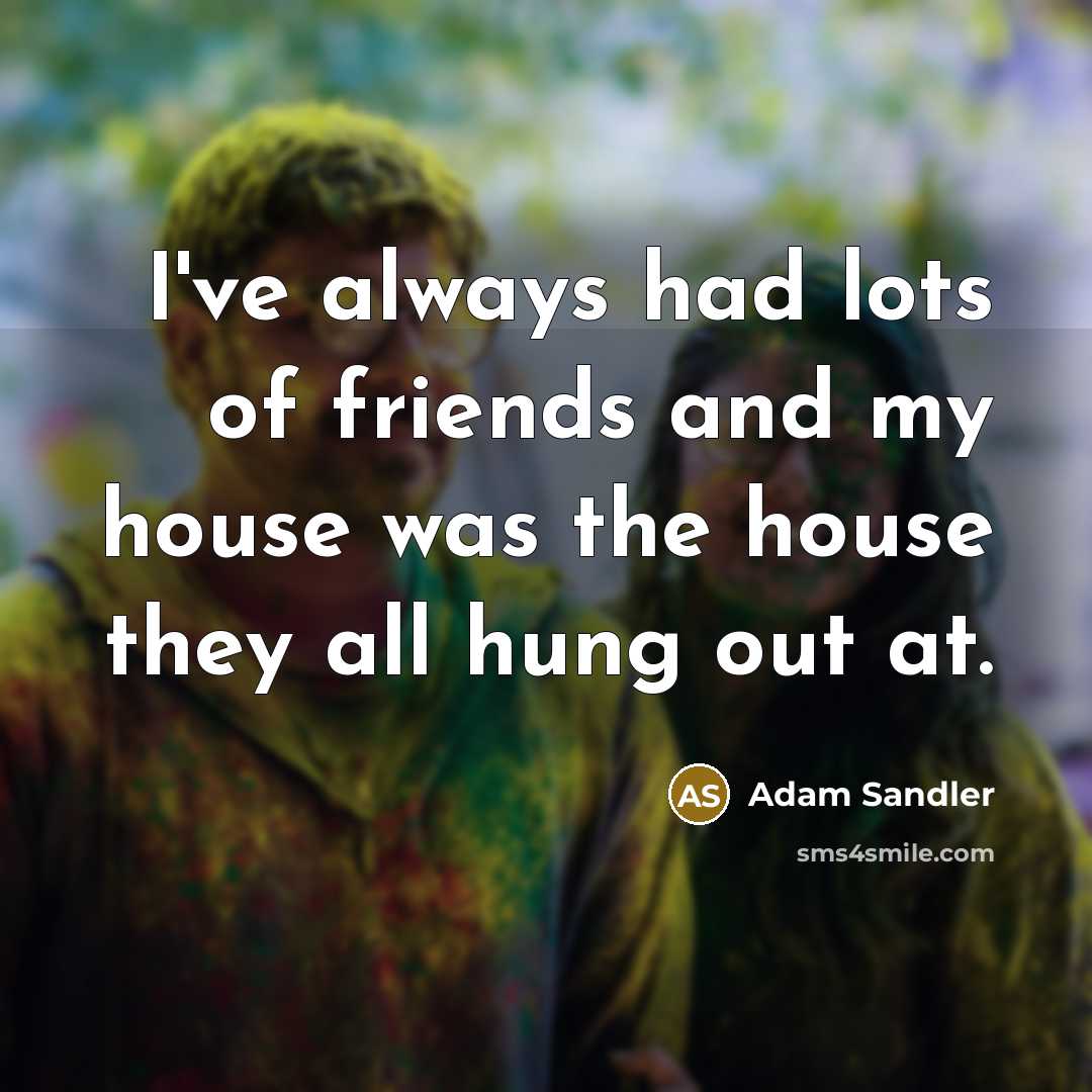 “I've always had lots of friends and my house was…” quote by Adam Sandler