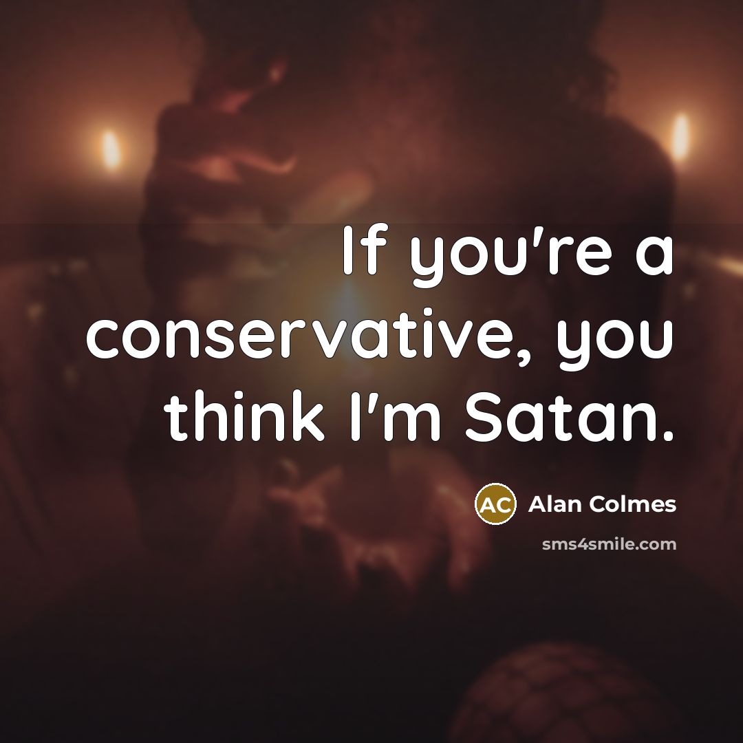 “If you're a conservative, you think I'm Satan.…” quote by Alan Colmes
