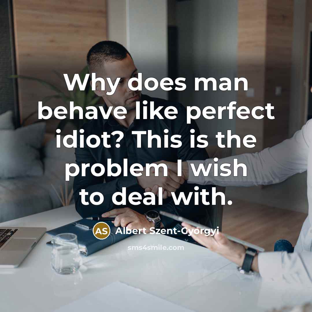 “Why does man behave like perfect idiot? This is the…” quote by Albert Szent-Gyorgyi